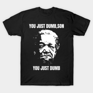 You Just Dumb, Son - You Just Dumb - Just Dumb Sanford and Son T-Shirt